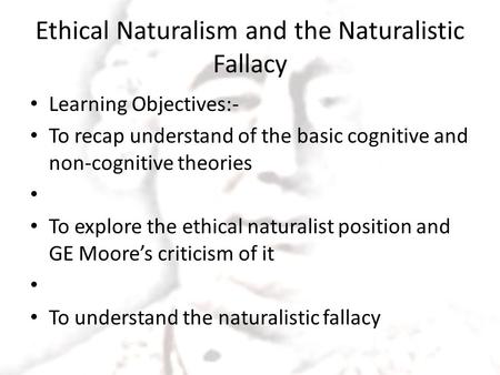 Ethical Naturalism and the Naturalistic Fallacy Learning Objectives:- To recap understand of the basic cognitive and non-cognitive theories To explore.