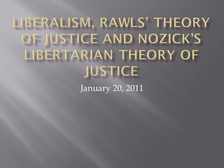 Liberalism, Rawls’ Theory of Justice and Nozick’s Libertarian theory of Justice January 20, 2011.