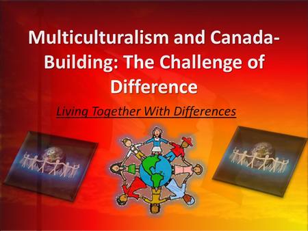 Multiculturalism and Canada- Building: The Challenge of Difference Living Together With Differences.