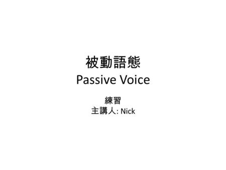 被動語態 Passive Voice 練習 主講人: Nick.