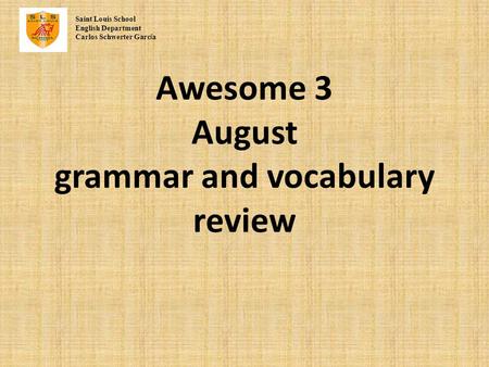 Awesome 3 August grammar and vocabulary review Saint Louis School English Department Carlos Schwerter Garc í a.