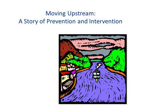 Moving Upstream: A Story of Prevention and Intervention