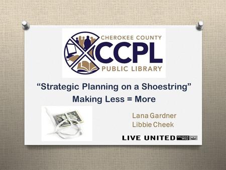 “Strategic Planning on a Shoestring” Making Less = More Lana Gardner Libbie Cheek.