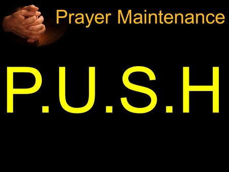 P.U.S.H Prayer Maintenance. H APPENS P RAY U NTIL S OMETHIN G “Now Jesus was telling them a parable to show that at all times they ought to pray and not.