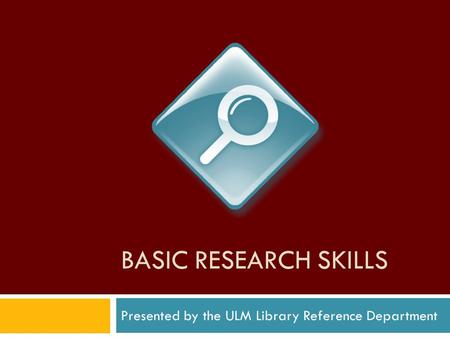BASIC RESEARCH SKILLS Presented by the ULM Library Reference Department.