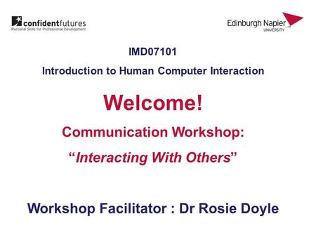 IMD07101 Introduction to Human Computer Interaction Welcome! Communication Workshop: “Interacting With Others” Workshop Facilitator : Dr Rosie Doyle.