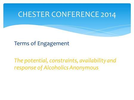 Terms of Engagement The potential, constraints, availability and response of Alcoholics Anonymous CHESTER CONFERENCE 2014.
