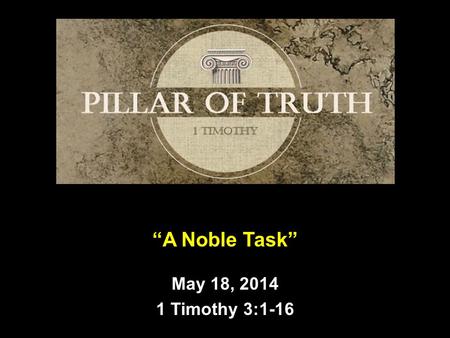 “A Noble Task” May 18, 2014 1 Timothy 3:1-16. Introduction  Good Morning!  What kind of person did Paul suggest to Timothy makes a good leader in the.