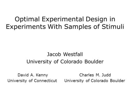 Optimal Experimental Design in Experiments With Samples of Stimuli Jacob Westfall University of Colorado Boulder David A. Kenny Charles M. Judd University.