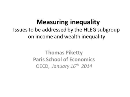 Measuring inequality Issues to be addressed by the HLEG subgroup on income and wealth inequality Thomas Piketty Paris School of Economics OECD, January.