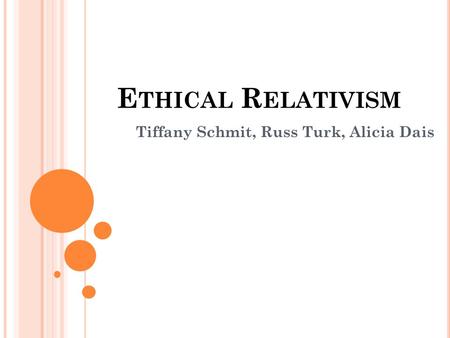 E THICAL R ELATIVISM Tiffany Schmit, Russ Turk, Alicia Dais.