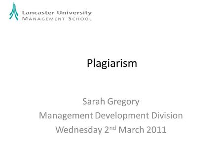 Plagiarism Sarah Gregory Management Development Division Wednesday 2 nd March 2011.