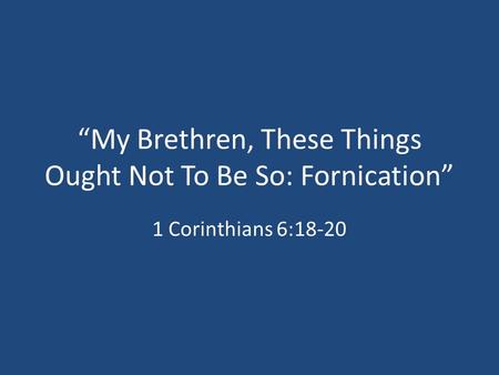 “My Brethren, These Things Ought Not To Be So: Fornication” 1 Corinthians 6:18-20.