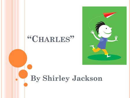 “C HARLES ” By Shirley Jackson. “C H A RLES ” (#1) One person from each group read “Charles” #1 aloud to your group while everyone else reads along. Discuss: