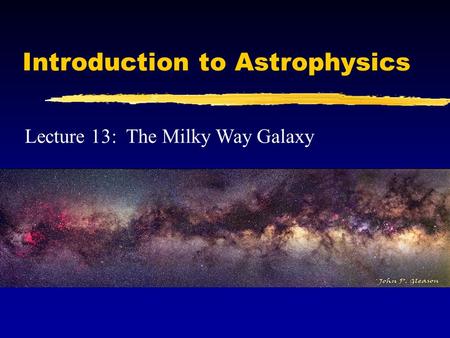 Introduction to Astrophysics Lecture 13: The Milky Way Galaxy.