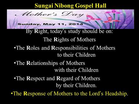Sungai Nibong Gospel Hall By Right, today’s study should be on: The Rights of Mothers The Roles and Responsibilities of Mothers to their Children The Relationships.