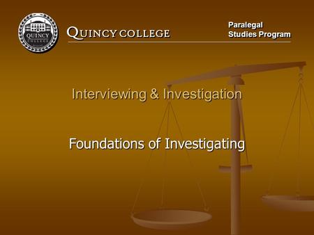 Q UINCY COLLEGE Paralegal Studies Program Paralegal Studies Program Interviewing & Investigation Foundations of Investigating.