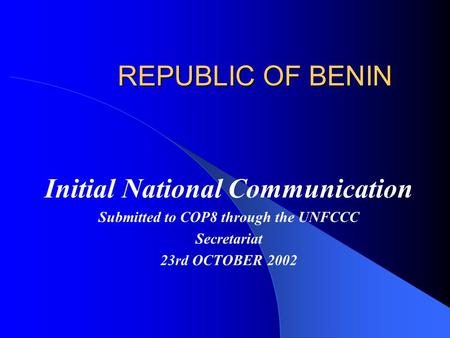 REPUBLIC OF BENIN Initial National Communication Submitted to COP8 through the UNFCCC Secretariat 23rd OCTOBER 2002.