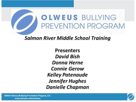 ©2014 Olweus Bullying Prevention Program, U.S. www.clemson.edu/olweus Salmon River Middle School Training Presenters David Bish Donna Herne Connie Gerow.