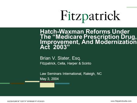 Www.fitzpatrickcella.com Hatch-Waxman Reforms Under The “Medicare Prescription Drug, Improvement, And Modernization Act 2003” Brian V. Slater, Esq. Fitzpatrick,