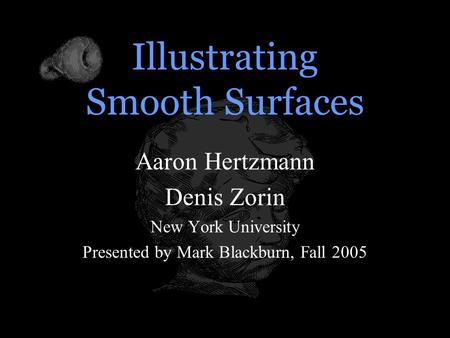 Illustrating Smooth Surfaces Aaron Hertzmann Denis Zorin New York University Presented by Mark Blackburn, Fall 2005.