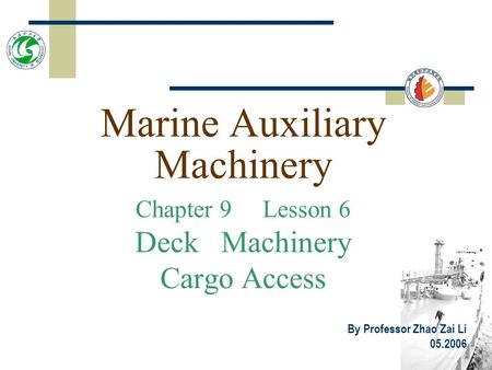 Marine Auxiliary Machinery Chapter 9 Lesson 6 Deck Machinery Cargo Access By Professor Zhao Zai Li 05.2006.