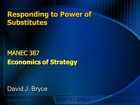 Nile Hatch © 1996-2002 Responding to Power of Substitutes MANEC 387 Economics of Strategy MANEC 387 Economics of Strategy David J. Bryce.
