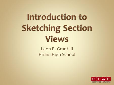 Leon R. Grant III Hiram High School. In this lesson we will learn to Identify and sketch various types of section views.  Full & half sections  Removed.