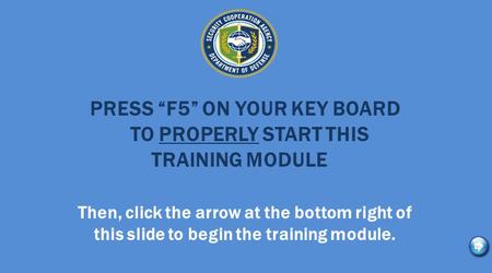 PRESS “F5” ON YOUR KEY BOARD TO PROPERLY START THIS TRAINING MODULE Then, click the arrow at the bottom right of this slide to begin the training module.