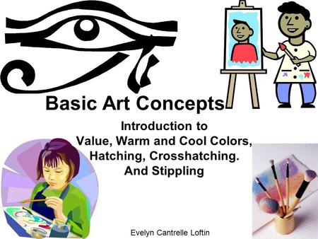 Basic Art Concepts Introduction to Value, Warm and Cool Colors, Hatching, Crosshatching. And Stippling Evelyn Cantrelle Loftin.