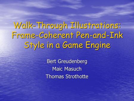 Walk-Through Illustrations: Frame-Coherent Pen-and-Ink Style in a Game Engine Bert Greudenberg Maic Masuch Thomas Strothotte.