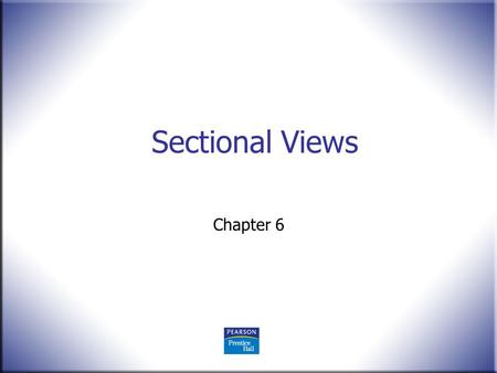 Sectional Views Chapter 6. 2 Technical Drawing 13 th Edition Giesecke, Mitchell, Spencer, Hill Dygdon, Novak, Lockhart © 2009 Pearson Education, Upper.