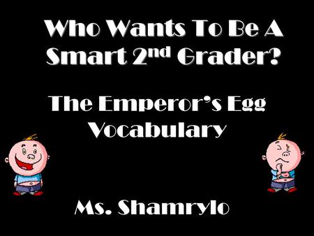 Who Wants To Be A Smart 2 nd Grader? Ms. Shamrylo The Emperor’s Egg Vocabulary.