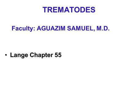 TREMATODES Faculty: AGUAZIM SAMUEL, M.D. Lange Chapter 55Lange Chapter 55.