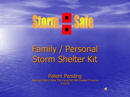 Family / Personal Storm Shelter Kit Patent Pending Copyright Storm Safe/ Mar-Caya.INC DBA Skeeter’S marine 3/10/06.