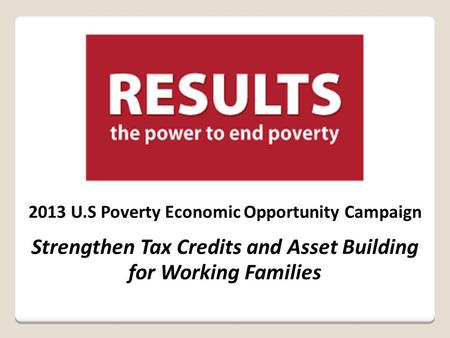 2013 U.S Poverty Economic Opportunity Campaign Strengthen Tax Credits and Asset Building for Working Families.