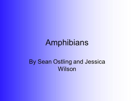 Amphibians By Sean Ostling and Jessica Wilson. What is an Amphibian? An amphibian is any cold blooded, smooth skinned, tetrapod, vertebrae animal. As.