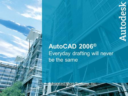 1 AutoCAD 2006 ® Everyday drafting will never be the same Advanced Micro Systems, Inc.