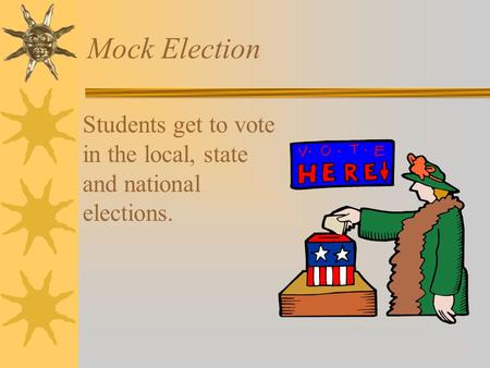 Mock Election Students get to vote in the local, state and national elections.