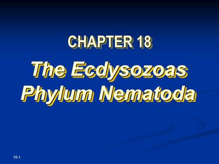 18-1 CHAPTER 18 The Ecdysozoas Phylum Nematoda The Ecdysozoas Phylum Nematoda.