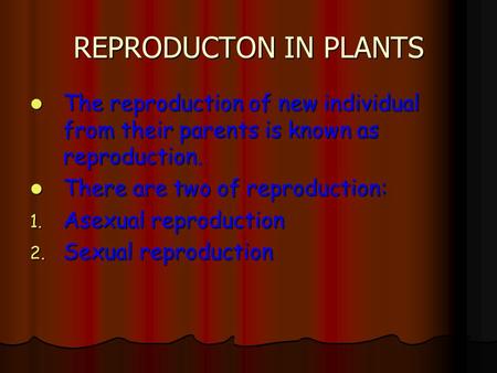 REPRODUCTON IN PLANTS The reproduction of new individual from their parents is known as reproduction. There are two of reproduction: Asexual reproduction.
