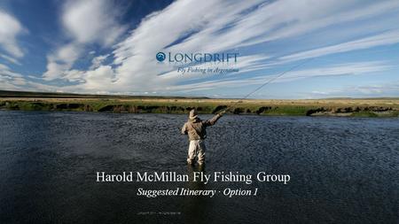7/7/11 Harold McMillan Fly Fishing Group Suggested Itinerary · Option 1 Longdrift 2011 - All rights reserved.