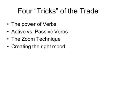 Four “Tricks” of the Trade The power of Verbs Active vs. Passive Verbs The Zoom Technique Creating the right mood.