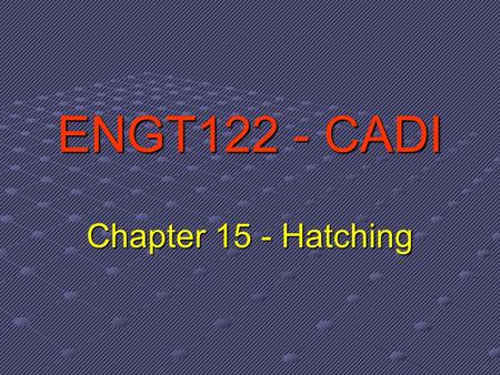 ENGT122 - CADI Chapter 15 - Hatching. What is Hatching? Hatching refers to filling an enclosed boundary with a repetitive pattern of formatted line segments.