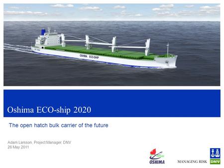 Adam Larsson, Project Manager, DNV 26 May 2011 Oshima ECO-ship 2020 The open hatch bulk carrier of the future.
