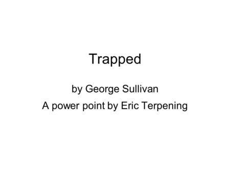 Trapped by George Sullivan A power point by Eric Terpening.