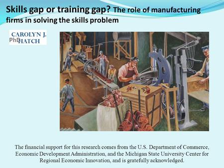 Skills gap or training gap? The role of manufacturing firms in solving the skills problem The financial support for this research comes from the U.S. Department.