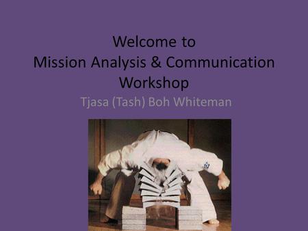 Welcome to Mission Analysis & Communication Workshop Tjasa (Tash) Boh Whiteman.
