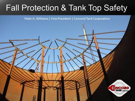 Fall Protection & Tank Top Safety Peter A. Williams | Vice-President | Concord Tank Corporation.