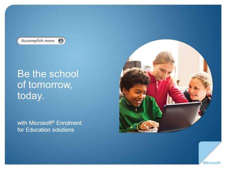 With Microsoft ® Enrolment for Education solutions Be the school of tomorrow, today.